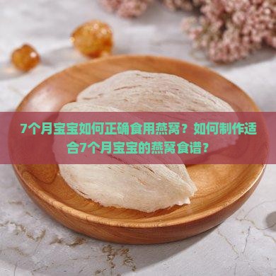 7个月宝宝如何正确食用燕窝？如何制作适合7个月宝宝的燕窝食谱？