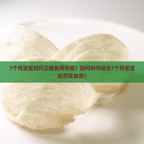 7个月宝宝如何正确食用燕窝？如何制作适合7个月宝宝的燕窝食谱？