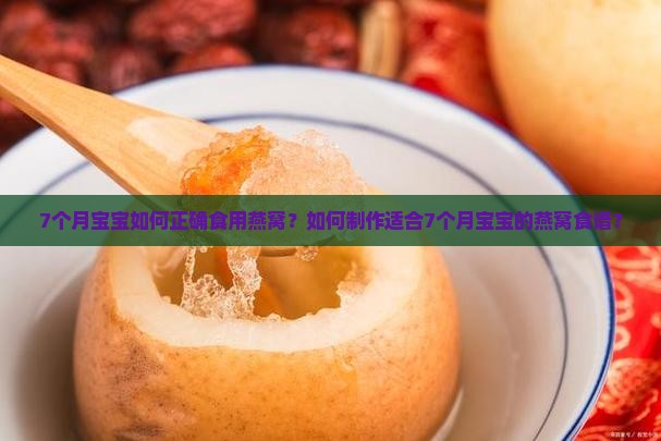 7个月宝宝如何正确食用燕窝？如何制作适合7个月宝宝的燕窝食谱？