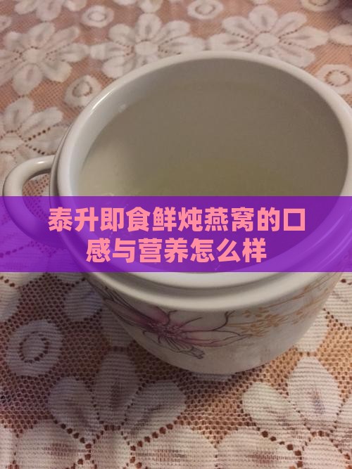 泰升即食鲜炖燕窝的口感与营养怎么样