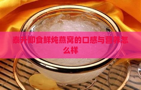 泰升即食鲜炖燕窝的口感与营养怎么样