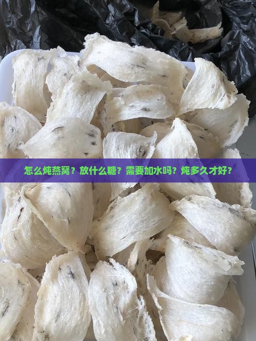 怎么炖燕窝？放什么糖？需要加水吗？炖多久才好？