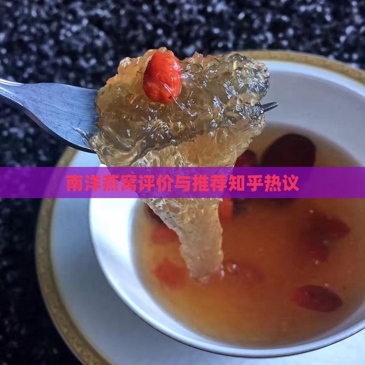 南洋燕窝评价与推荐知乎热议