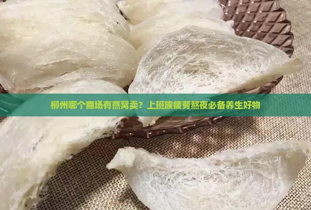 柳州哪个商场有燕窝卖？上班族疲劳熬夜必备养生好物