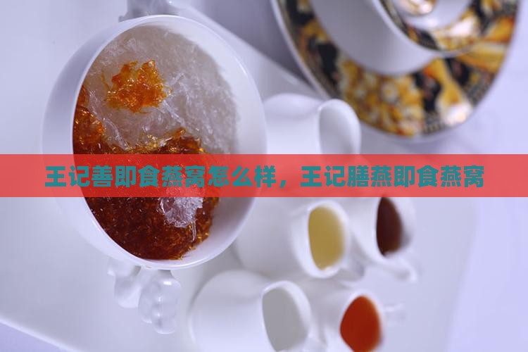 王记善即食燕窝怎么样，王记膳燕即食燕窝