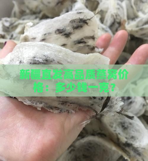 新疆直发高品质燕窝价格：多少钱一克？