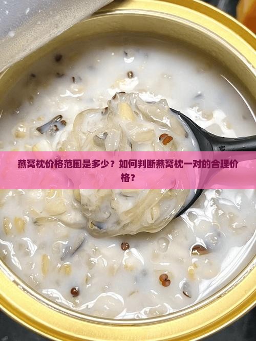 燕窝枕价格范围是多少？如何判断燕窝枕一对的合理价格？
