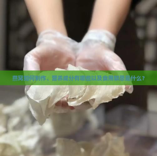 燕窝如何制作、营养成分有哪些以及食用禁忌是什么？
