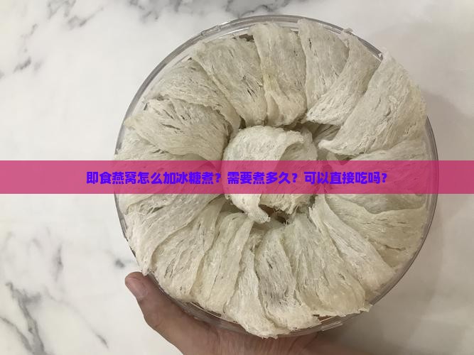 即食燕窝怎么加冰糖煮？需要煮多久？可以直接吃吗？