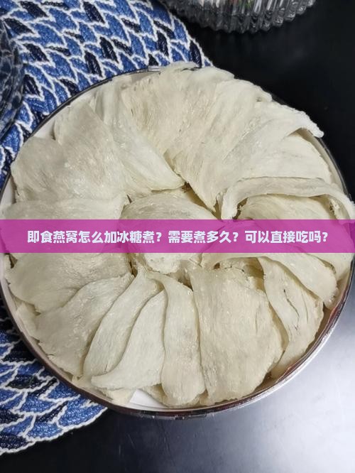 即食燕窝怎么加冰糖煮？需要煮多久？可以直接吃吗？