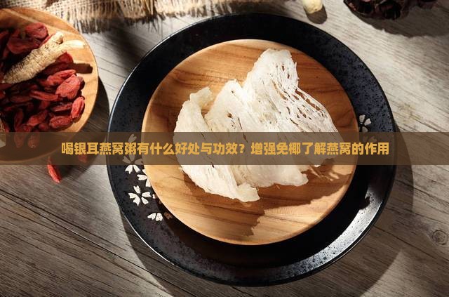 喝银耳燕窝粥有什么好处与功效？增强免椰了解燕窝的作用