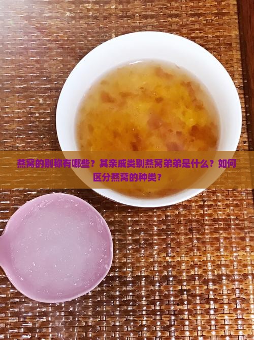 燕窝的别称有哪些？其亲戚类别燕窝弟弟是什么？如何区分燕窝的种类？