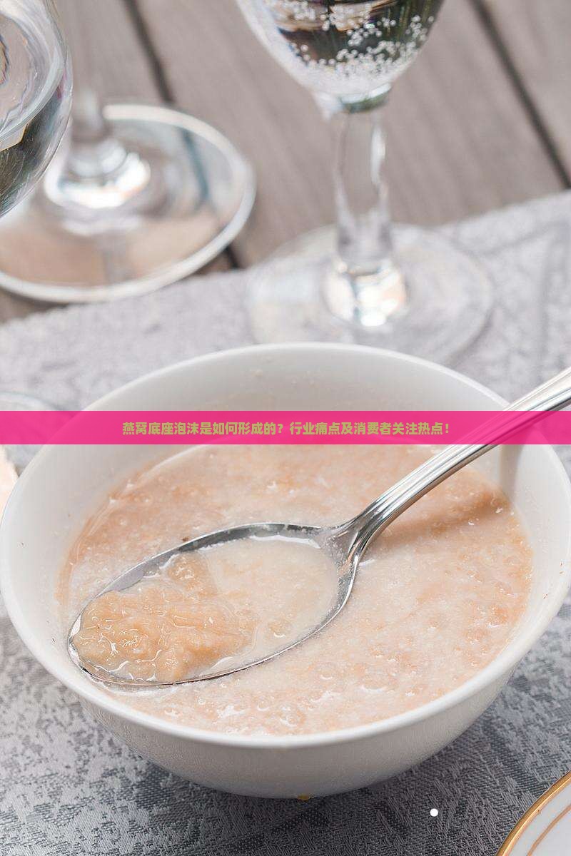 燕窝底座泡沫是如何形成的？行业痛点及消费者关注热点！