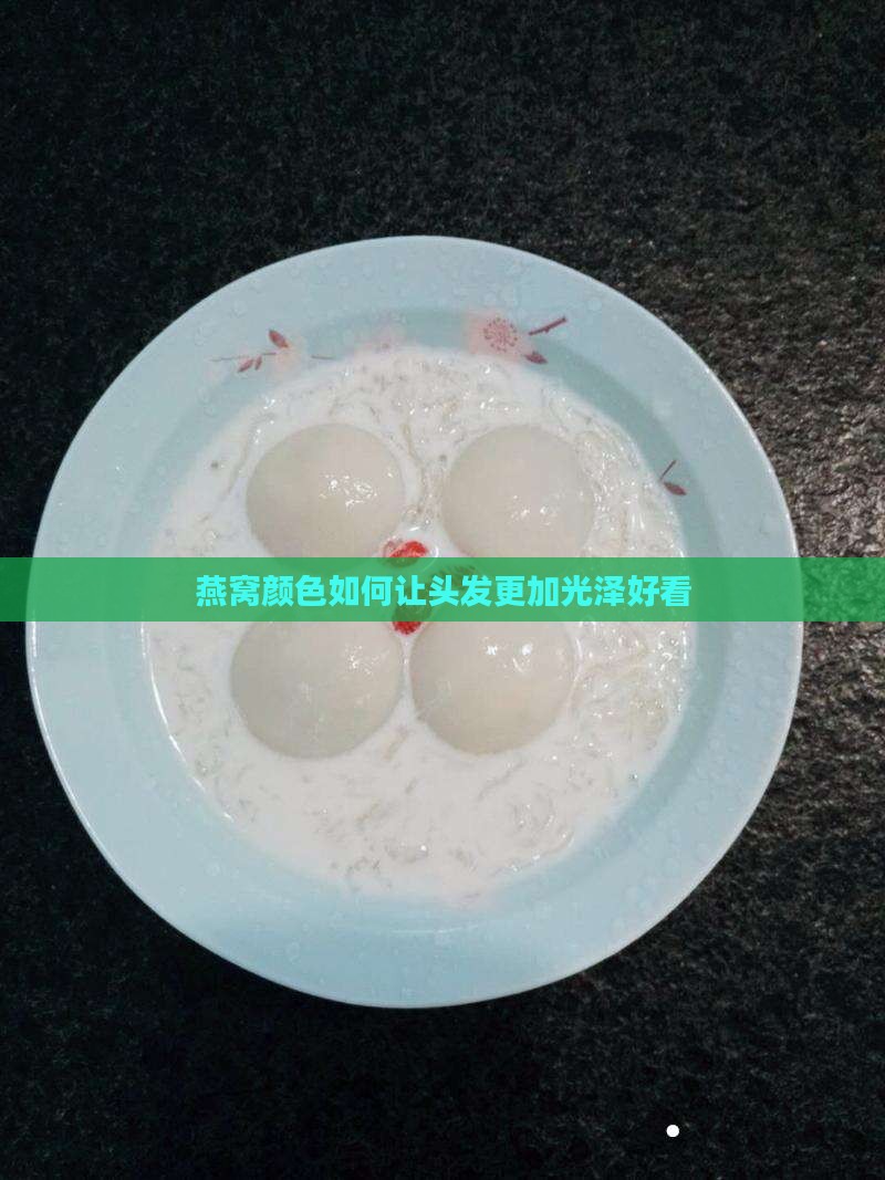 燕窝颜色如何让头发更加光泽好看