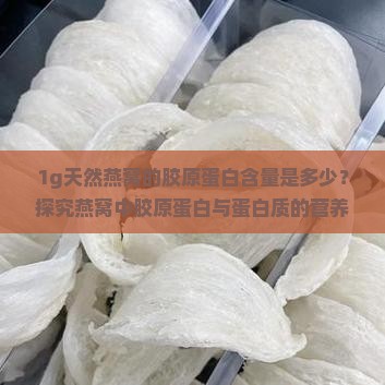 1g天然燕窝的胶原蛋白含量是多少？探究燕窝中胶原蛋白与蛋白质的营养秘密