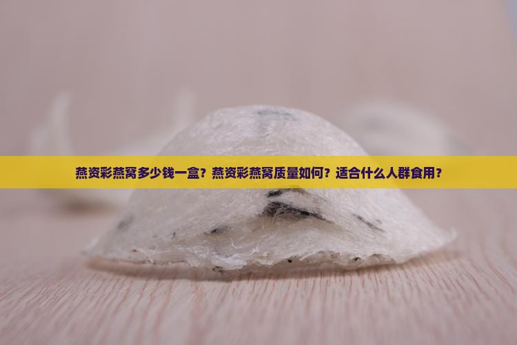 燕资彩燕窝多少钱一盒？燕资彩燕窝质量如何？适合什么人群食用？