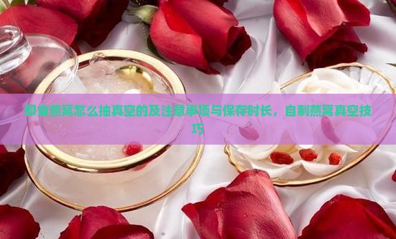 即食燕窝怎么抽真空的及注意事项与保存时长，自制燕窝真空技巧