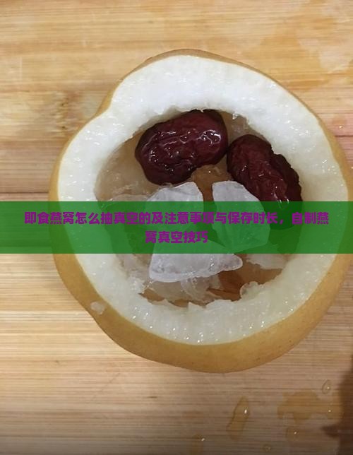 即食燕窝怎么抽真空的及注意事项与保存时长，自制燕窝真空技巧