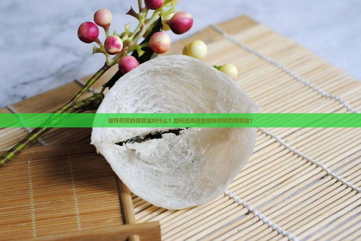 储存燕窝的保鲜盒叫什么？如何选择适合储存燕窝的保鲜盒？