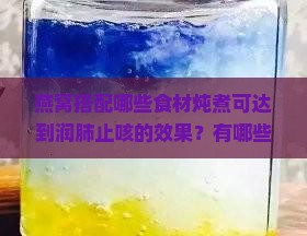 燕窝搭配哪些食材炖煮可达到润肺止咳的效果？有哪些传统的润肺止咳炖燕窝食谱？
