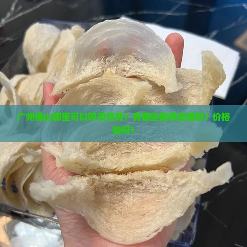 广州佛山哪里可以购买燕窝？有哪些推荐店铺和？价格如何？