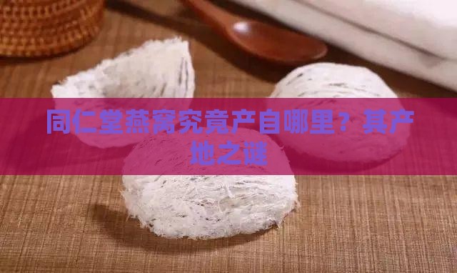 同仁堂燕窝究竟产自哪里？其产地之谜