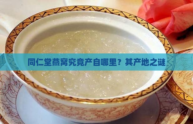 同仁堂燕窝究竟产自哪里？其产地之谜