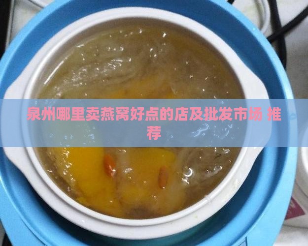 泉州哪里卖燕窝好点的店及批发市场 推荐