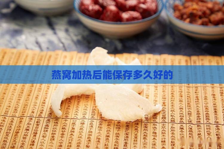 燕窝加热后能保存多久好的
