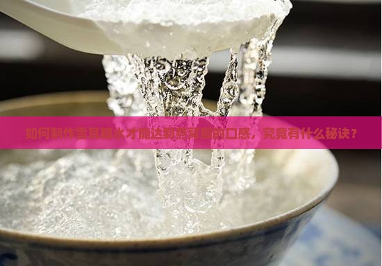如何制作雪耳糖水才能达到燕窝般的口感，究竟有什么秘诀？