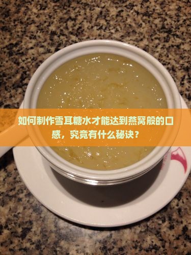 如何制作雪耳糖水才能达到燕窝般的口感，究竟有什么秘诀？