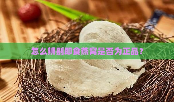 怎么辨别即食燕窝是否为正品？