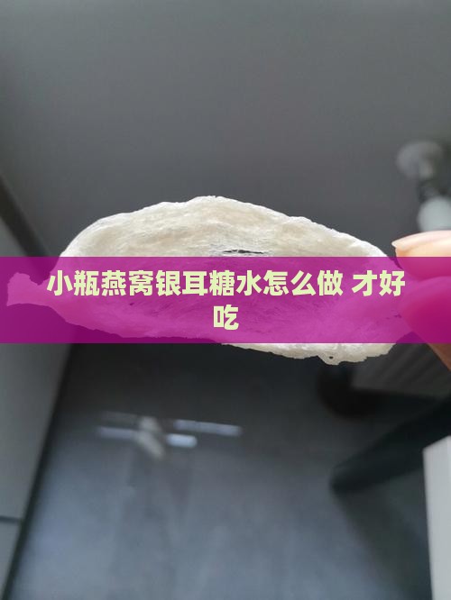小瓶燕窝银耳糖水怎么做 才好吃