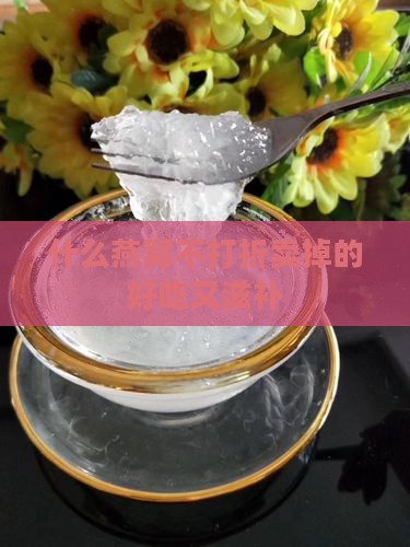 什么燕窝不打折卖掉的好吃又滋补