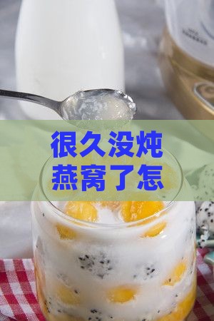 很久没炖燕窝了怎么办，燕窝还脑吗？