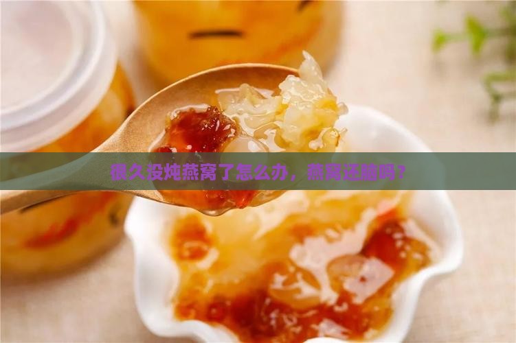 很久没炖燕窝了怎么办，燕窝还脑吗？
