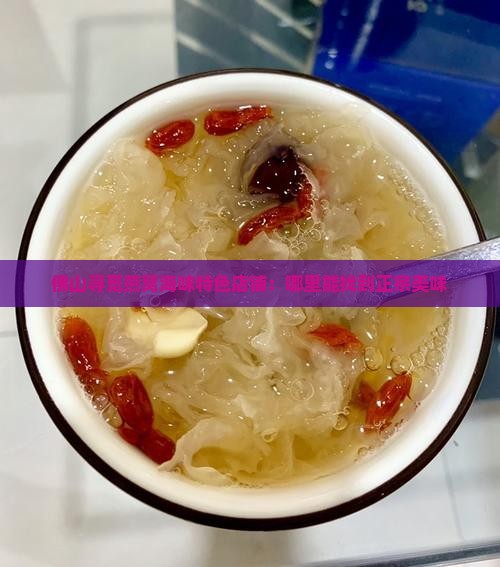 佛山寻觅燕窝海味特色店铺：哪里能找到正宗美味