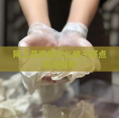 网上燕窝买什么牌子好点实惠推荐