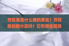 燕窝果是什么糖的果实？燕窝果的糖分高吗？它有哪些营养价值？