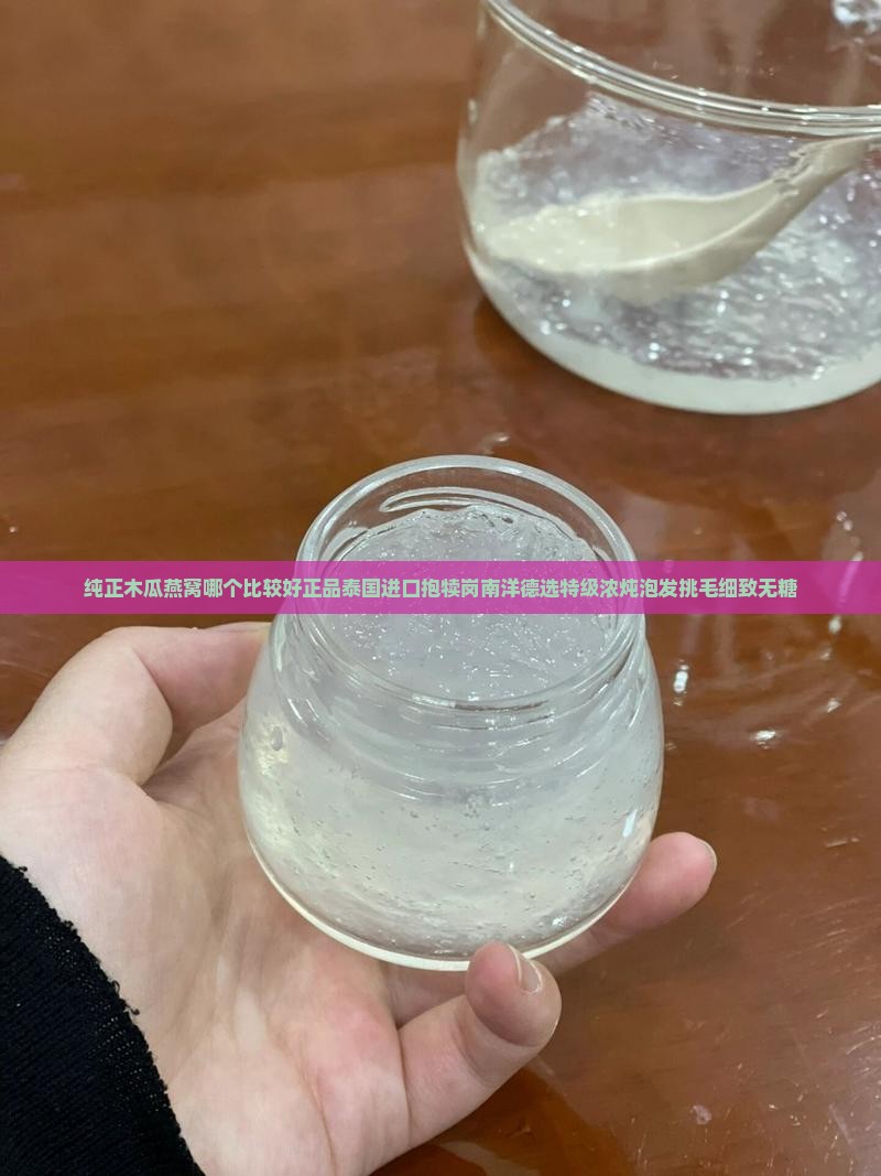 纯正木瓜燕窝哪个比较好正品泰国进口抱犊岗南洋德选特级浓炖泡发挑毛细致无糖