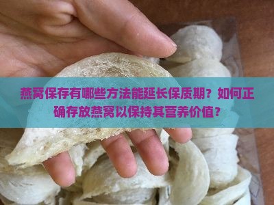 燕窝保存有哪些方法能延长保质期？如何正确存放燕窝以保持其营养价值？