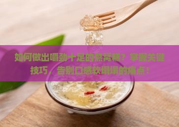 如何做出嚼劲十足的燕窝糕？掌握关键技巧，告别口感软塌塌的痛点！