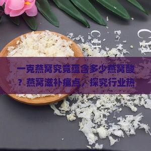 一克燕窝究竟蕴含多少燕窝酸？燕窝滋补痛点，探究行业热词新趋势！