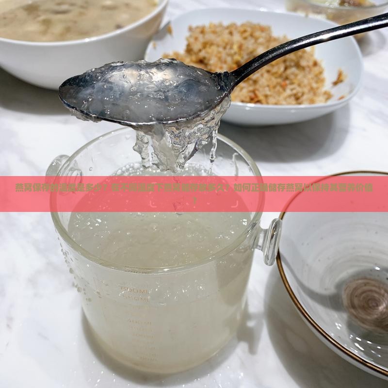 燕窝保存的温度是多少？在不同温度下燕窝能存放多久？如何正确储存燕窝以保持其营养价值？