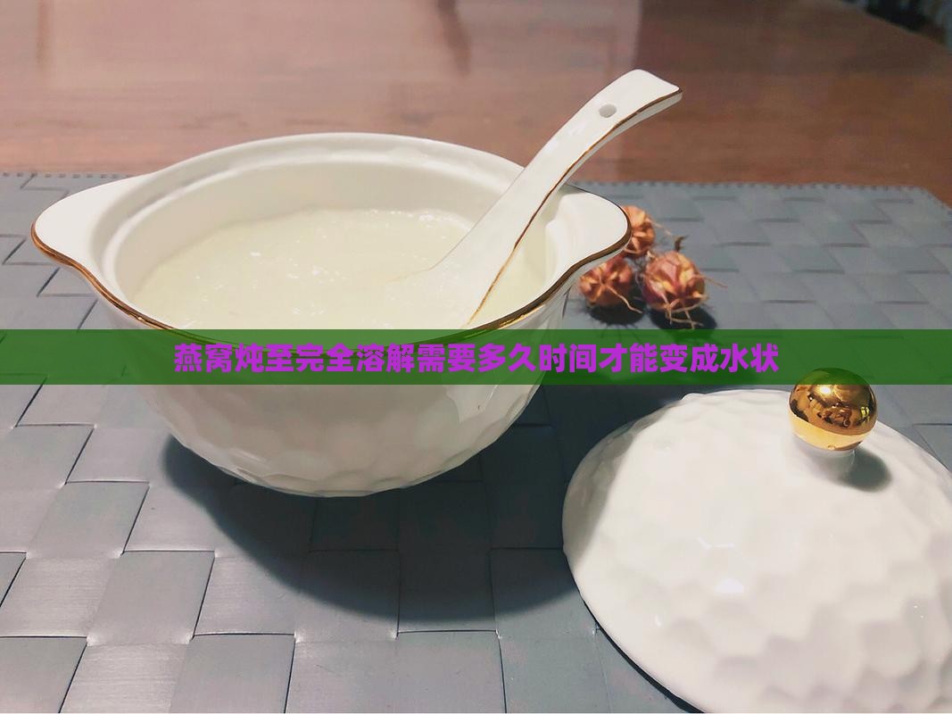 燕窝炖至完全溶解需要多久时间才能变成水状