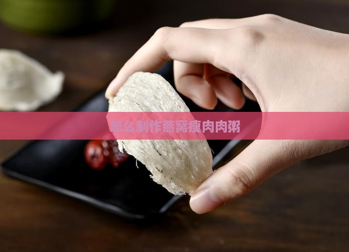 怎么制作燕窝瘦肉肉粥