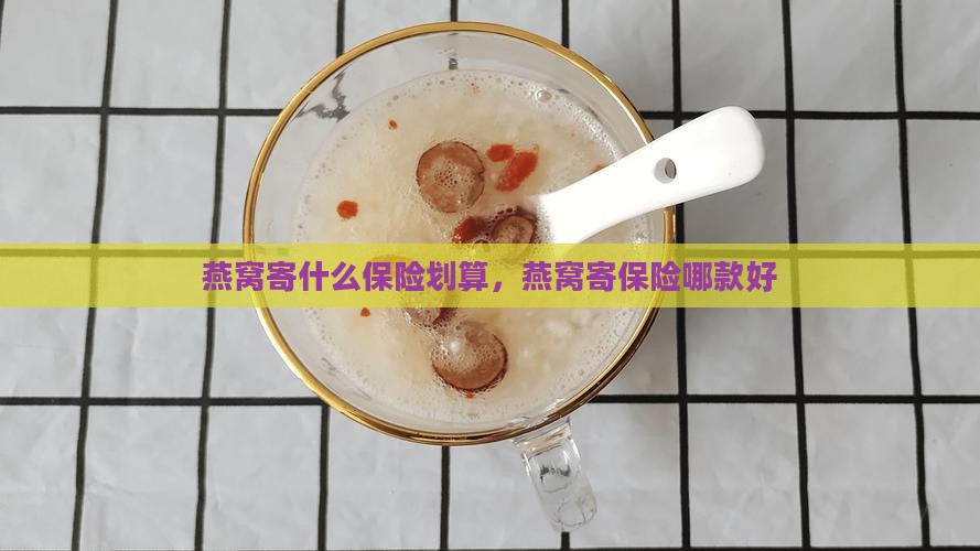 燕窝寄什么保险划算，燕窝寄保险哪款好