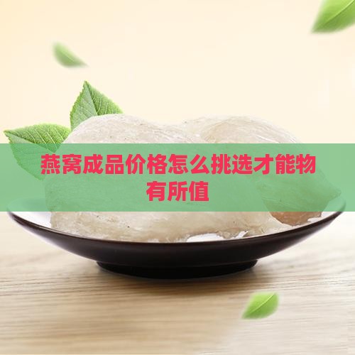 燕窝成品价格怎么挑选才能物有所值