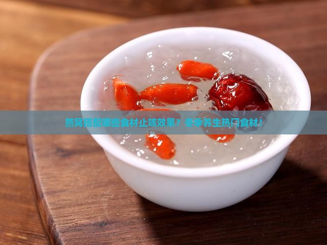 燕窝搭配哪些食材止咳效果？冬季养生热门食材！