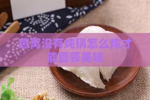 燕窝没有炖锅怎么炖才能营养美味